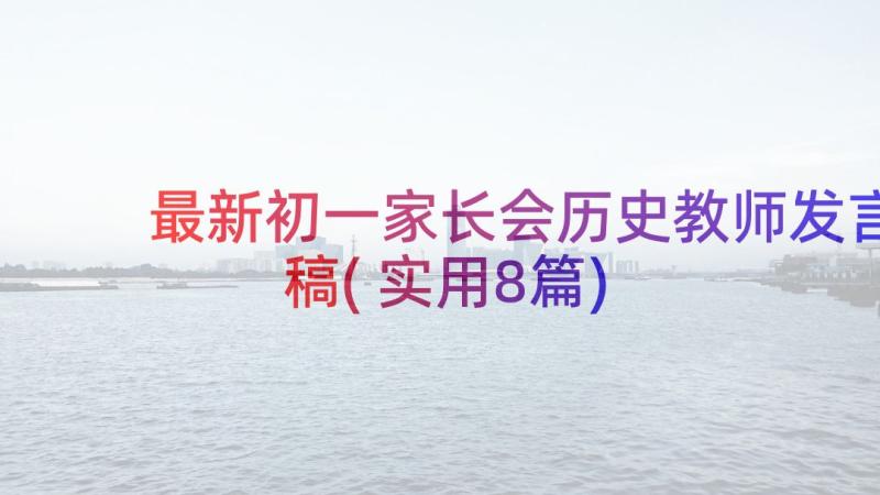 最新初一家长会历史教师发言稿(实用8篇)