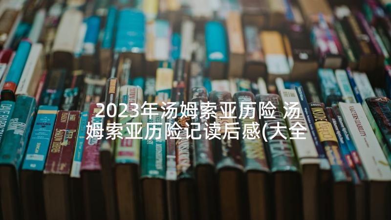 2023年汤姆索亚历险 汤姆索亚历险记读后感(大全10篇)