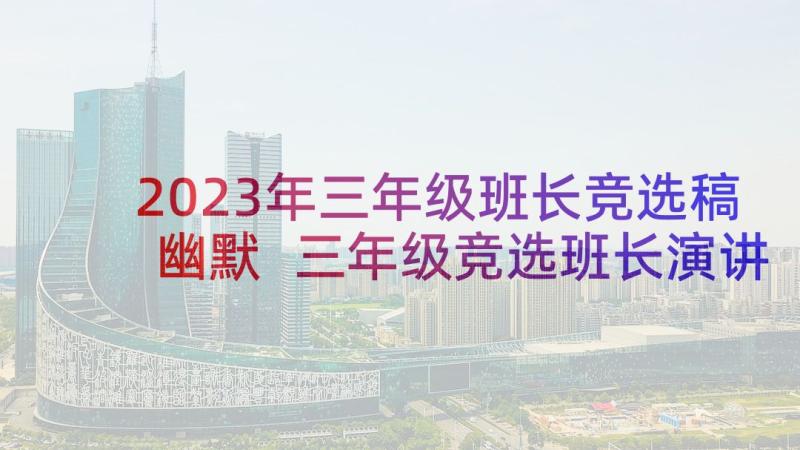 2023年三年级班长竞选稿幽默 三年级竞选班长演讲稿(通用10篇)