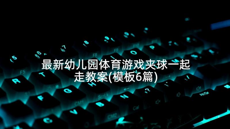 最新幼儿园体育游戏夹球一起走教案(模板6篇)