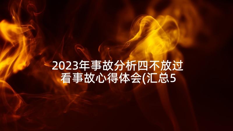 2023年事故分析四不放过 看事故心得体会(汇总5篇)