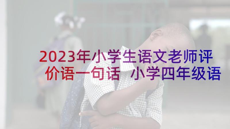 2023年小学生语文老师评价语一句话 小学四年级语文老师评语(模板5篇)