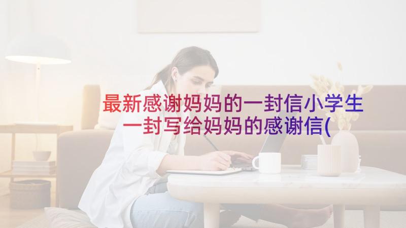 最新感谢妈妈的一封信小学生 一封写给妈妈的感谢信(汇总8篇)