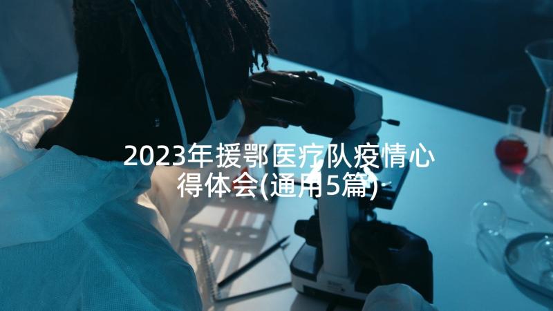 2023年援鄂医疗队疫情心得体会(通用5篇)