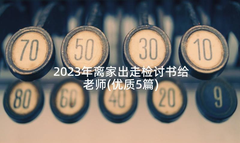 2023年离家出走检讨书给老师(优质5篇)