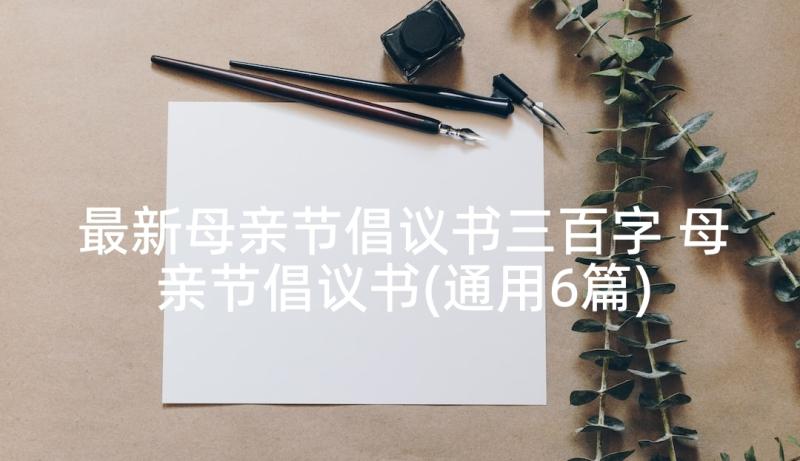 最新母亲节倡议书三百字 母亲节倡议书(通用6篇)