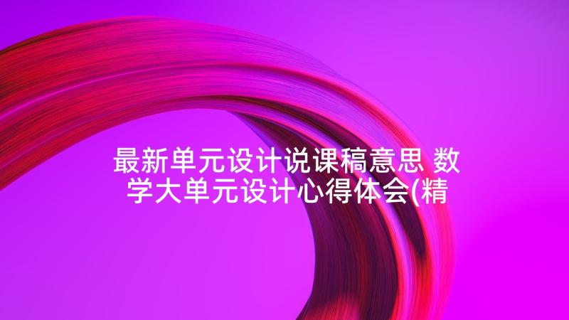 最新单元设计说课稿意思 数学大单元设计心得体会(精选9篇)