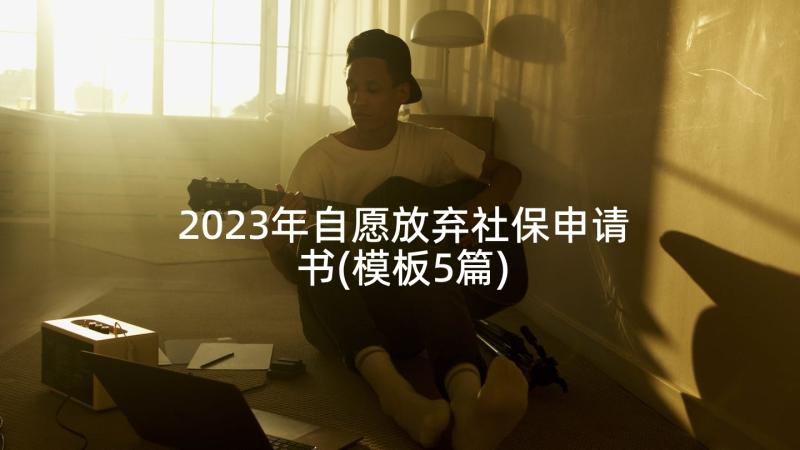 2023年自愿放弃社保申请书(模板5篇)