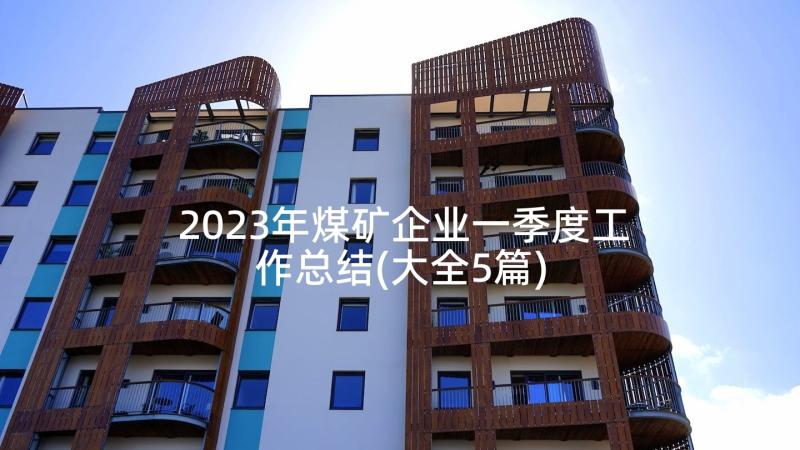 2023年煤矿企业一季度工作总结(大全5篇)