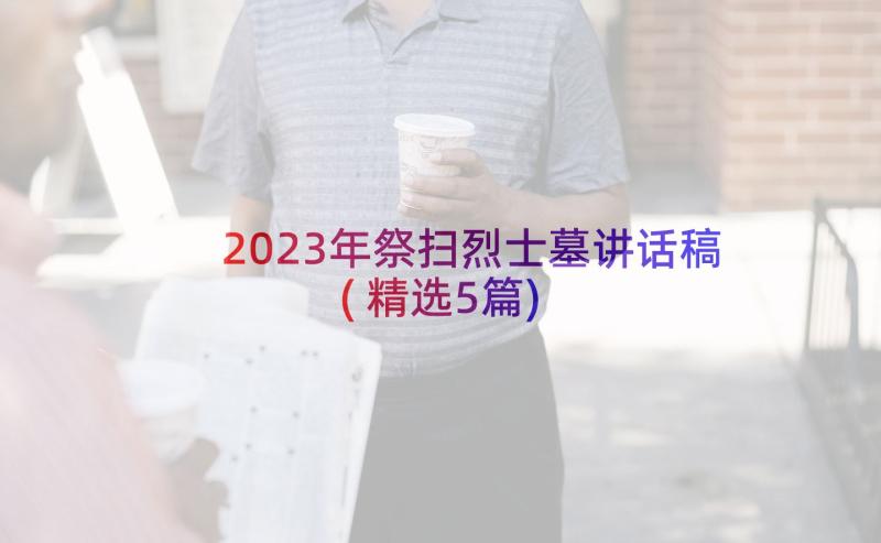 2023年祭扫烈士墓讲话稿(精选5篇)