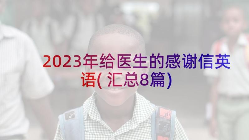 2023年给医生的感谢信英语(汇总8篇)