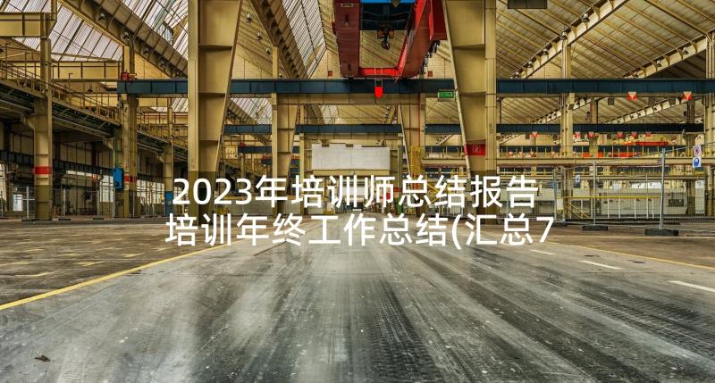 2023年培训师总结报告 培训年终工作总结(汇总7篇)