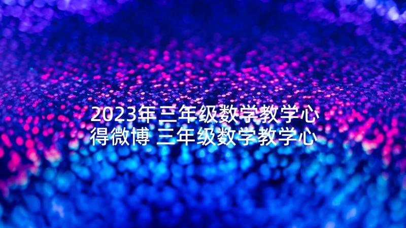 2023年三年级数学教学心得微博 三年级数学教学心得体会(实用5篇)