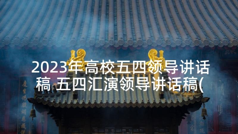 2023年高校五四领导讲话稿 五四汇演领导讲话稿(大全6篇)