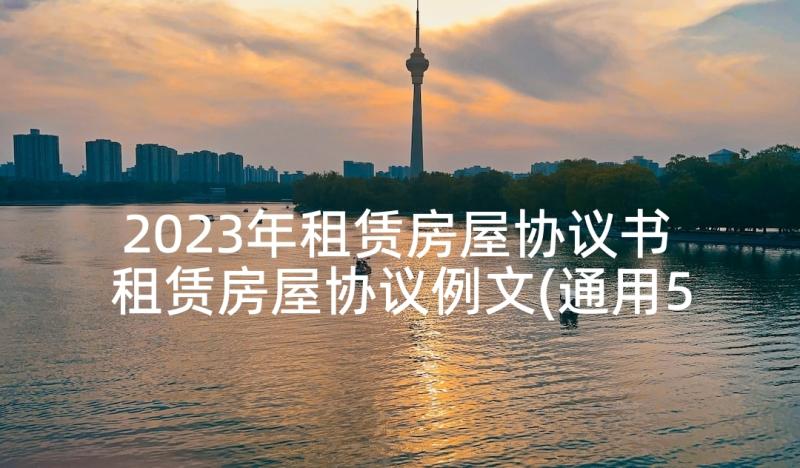 2023年租赁房屋协议书 租赁房屋协议例文(通用5篇)