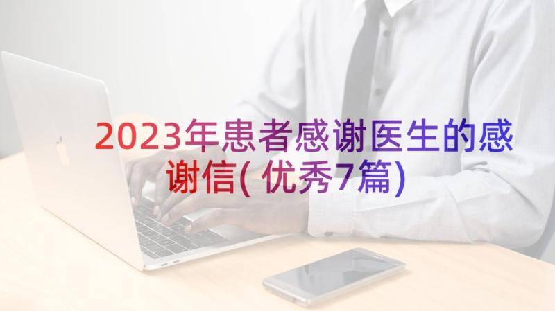 2023年患者感谢医生的感谢信(优秀7篇)