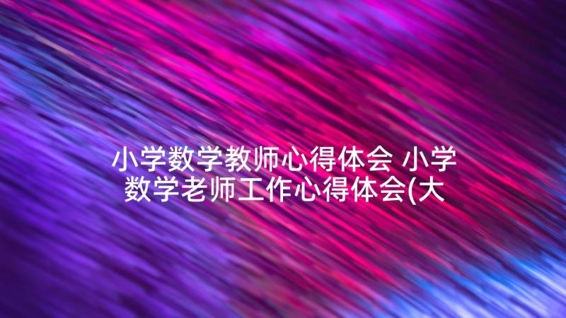 小学数学教师心得体会 小学数学老师工作心得体会(大全8篇)