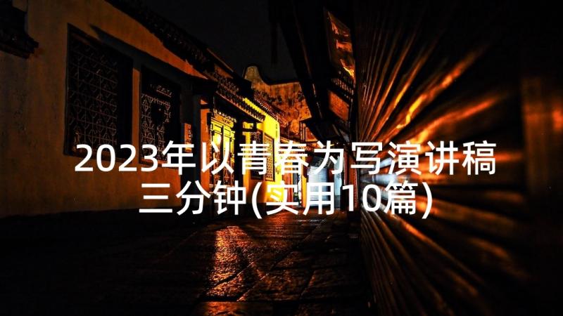 2023年以青春为写演讲稿三分钟(实用10篇)