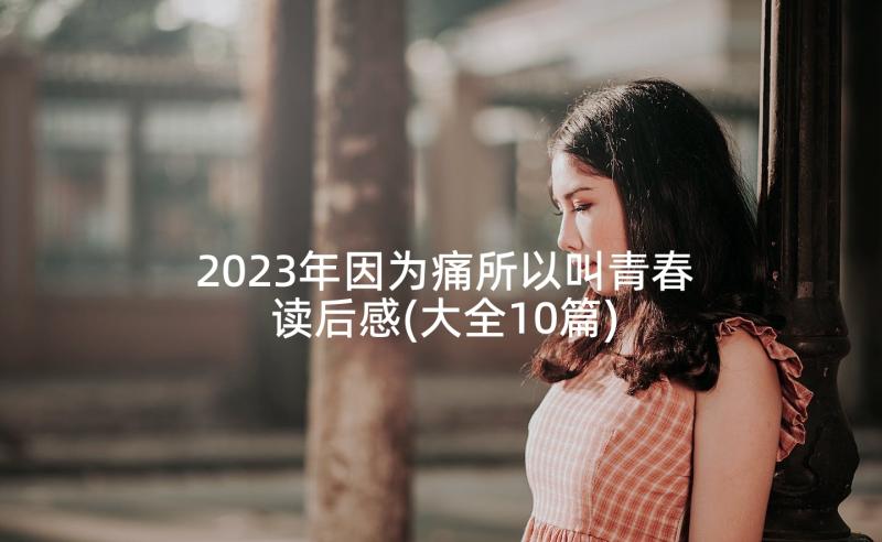 2023年因为痛所以叫青春读后感(大全10篇)