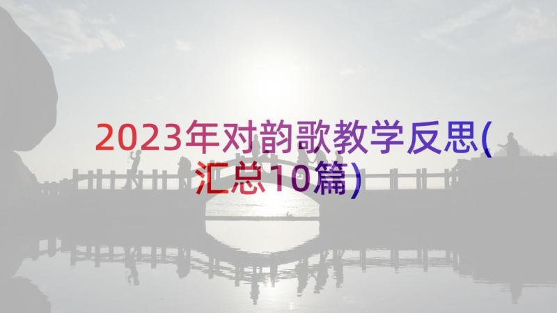 2023年对韵歌教学反思(汇总10篇)