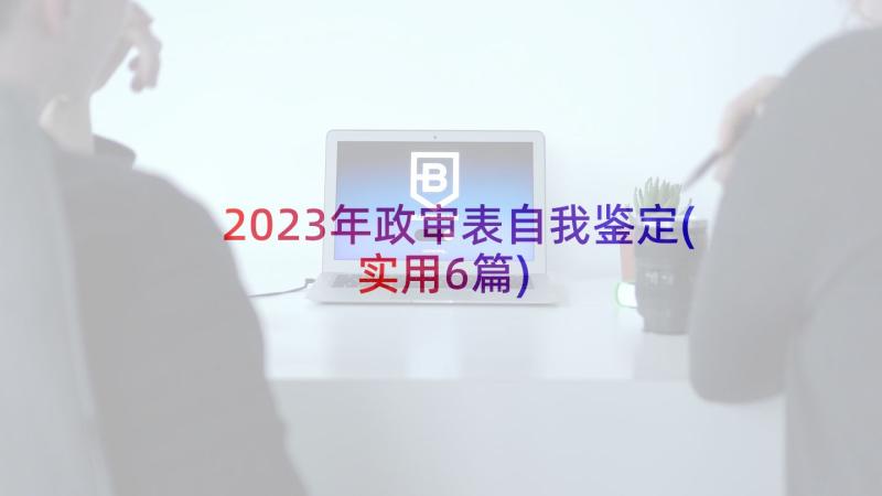 2023年政审表自我鉴定(实用6篇)