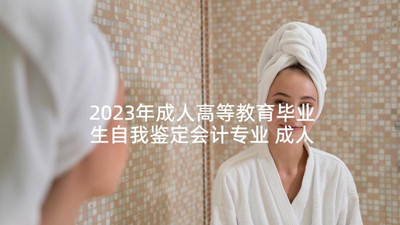 2023年成人高等教育毕业生自我鉴定会计专业 成人高等教育毕业生登记表的自我鉴定(优秀5篇)