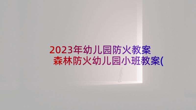 2023年幼儿园防火教案 森林防火幼儿园小班教案(精选6篇)