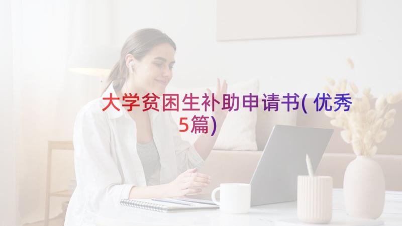 大学贫困生补助申请书(优秀5篇)