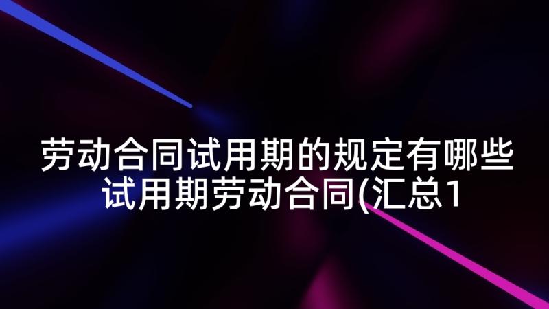 劳动合同试用期的规定有哪些 试用期劳动合同(汇总10篇)