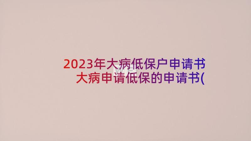 2023年大病低保户申请书 大病申请低保的申请书(精选5篇)