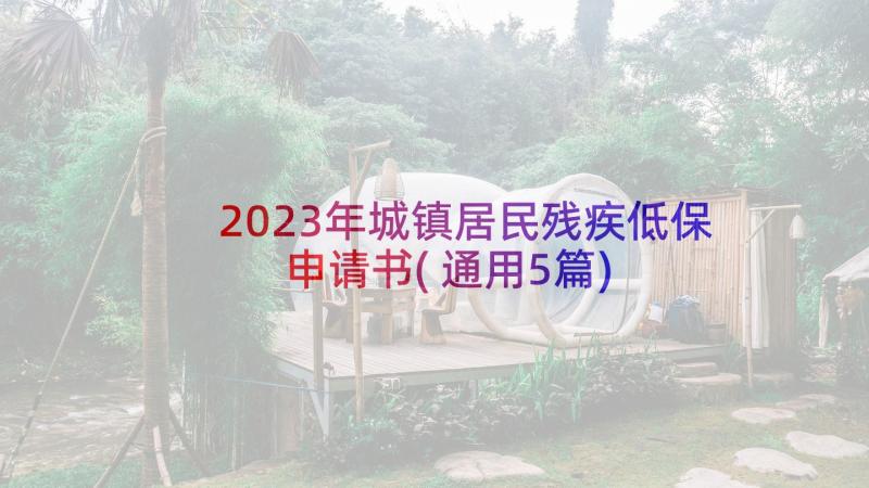 2023年城镇居民残疾低保申请书(通用5篇)