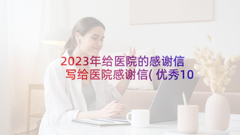 2023年给医院的感谢信 写给医院感谢信(优秀10篇)