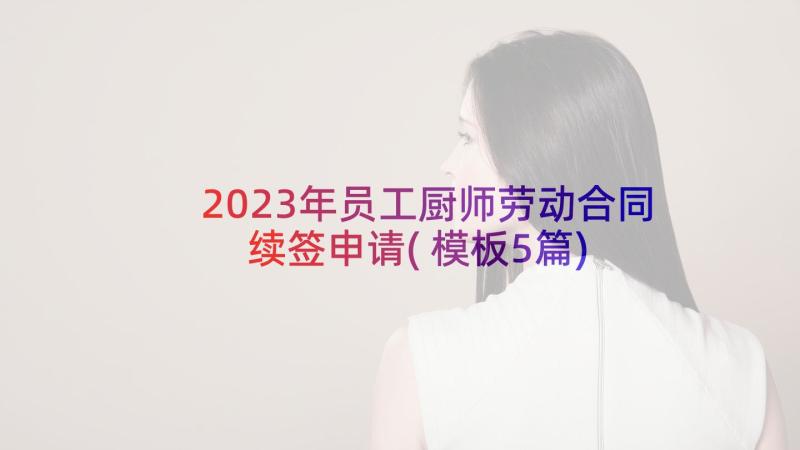 2023年员工厨师劳动合同续签申请(模板5篇)