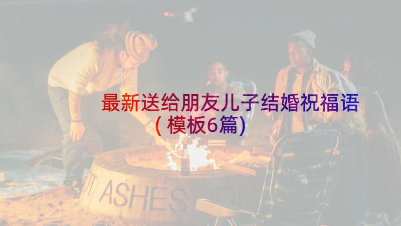 最新送给朋友儿子结婚祝福语(模板6篇)