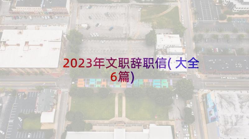 2023年文职辞职信(大全6篇)