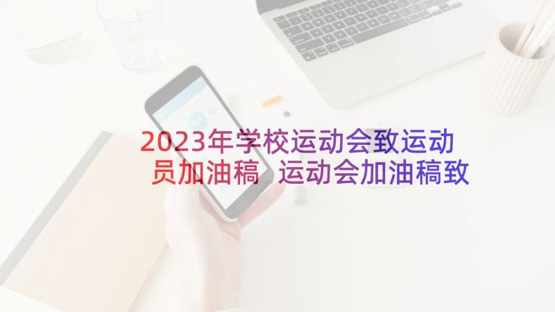 2023年学校运动会致运动员加油稿 运动会加油稿致米运动员校园运动会加油稿(实用5篇)