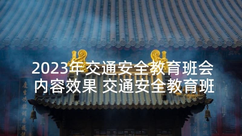 2023年交通安全教育班会内容效果 交通安全教育班会方案(优秀6篇)