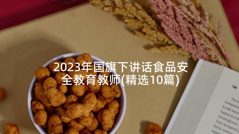 2023年国旗下讲话食品安全教育教师(精选10篇)