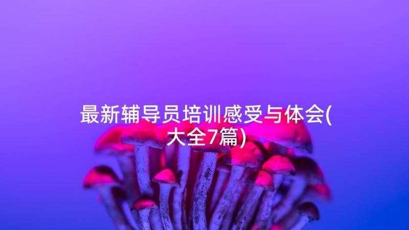 最新辅导员培训感受与体会(大全7篇)