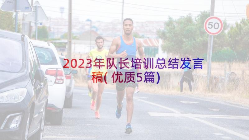 2023年队长培训总结发言稿(优质5篇)