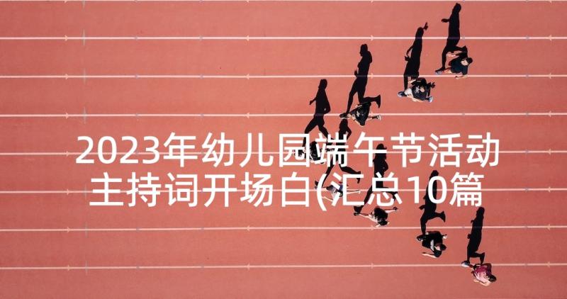 2023年幼儿园端午节活动主持词开场白(汇总10篇)