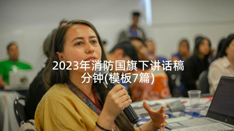 2023年消防国旗下讲话稿分钟(模板7篇)