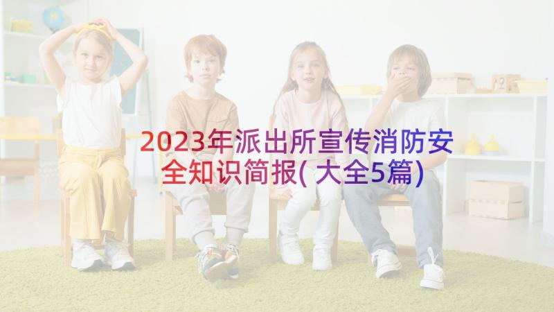 2023年派出所宣传消防安全知识简报(大全5篇)