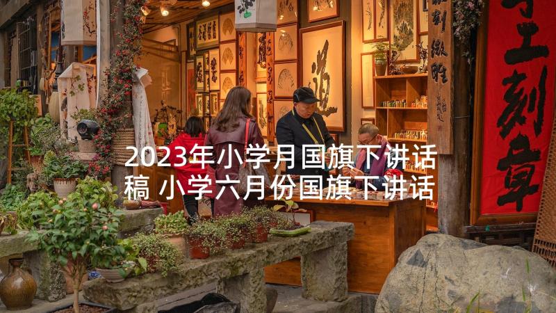 2023年小学月国旗下讲话稿 小学六月份国旗下讲话(精选8篇)