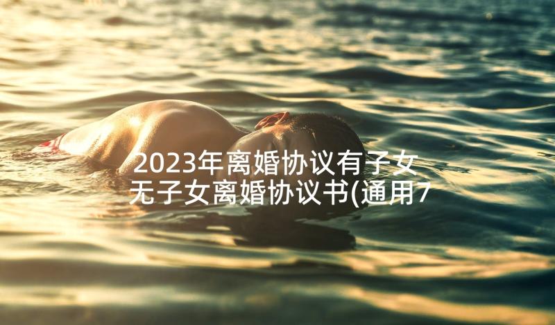 2023年离婚协议有子女 无子女离婚协议书(通用7篇)