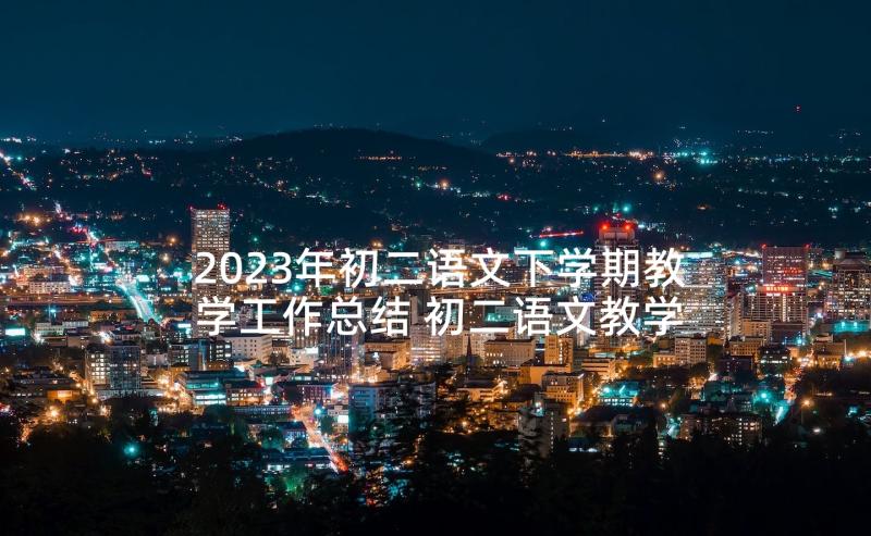 2023年初二语文下学期教学工作总结 初二语文教学工作计划(大全6篇)