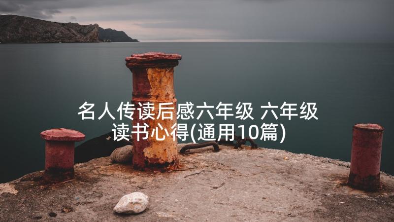 名人传读后感六年级 六年级读书心得(通用10篇)