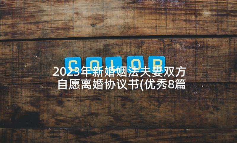 2023年新婚姻法夫妻双方自愿离婚协议书(优秀8篇)