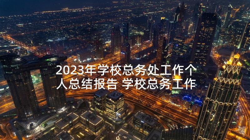 2023年学校总务处工作个人总结报告 学校总务工作个人总结(优质8篇)