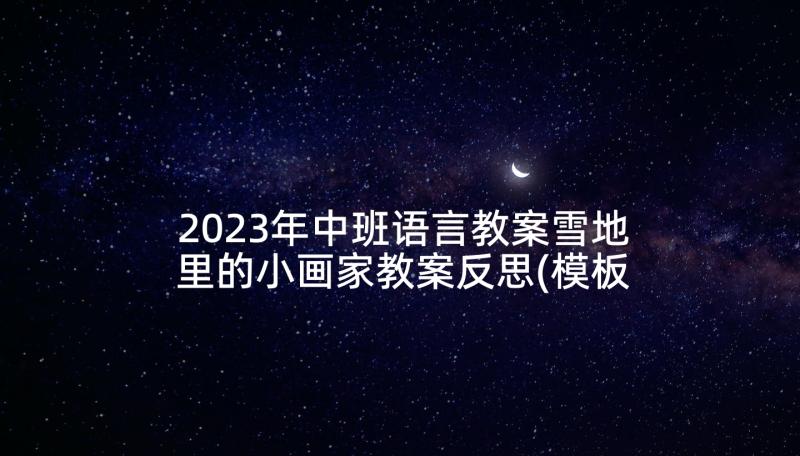 2023年中班语言教案雪地里的小画家教案反思(模板5篇)